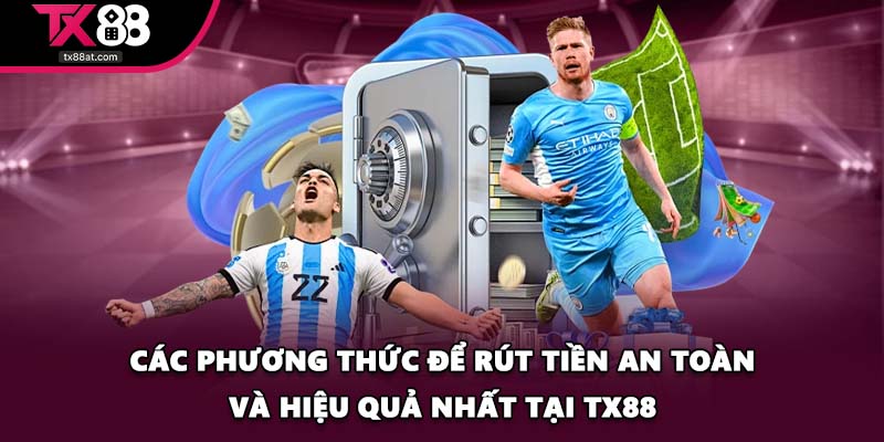 Các phương thức để rút tiền an toàn và hiệu quả nhất tại TX88