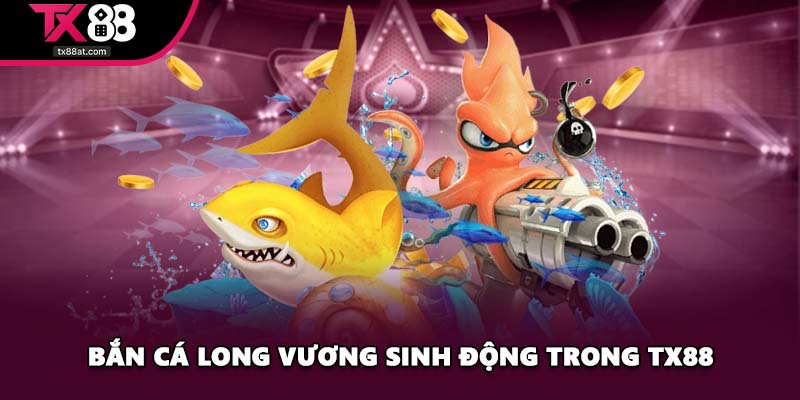 Bắn cá Long Vương sinh động trong TX88