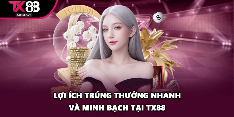 Lợi ích trúng thưởng nhanh và minh bạch tại TX88