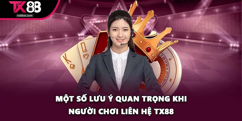 Một số lưu ý quan trọng khi người chơi liên hệ TX88