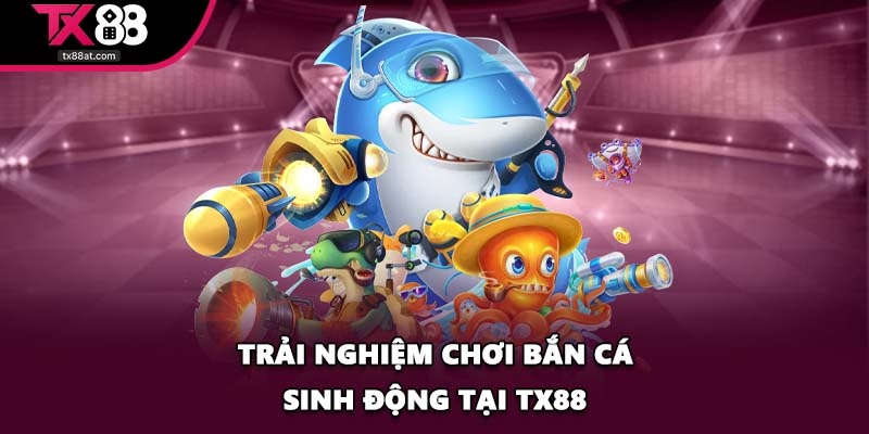 Trải nghiệm chơi Bắn Cá sinh động tại TX88