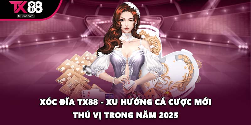 Xóc Đĩa TX88 - Xu Hướng Cá Cược Mới Thú Vị Trong Năm 2025